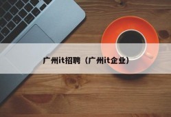 广州it招聘（广州it企业）