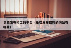 免费发布招工的平台（免费发布招聘的网站有哪些）