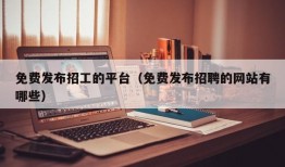 免费发布招工的平台（免费发布招聘的网站有哪些）