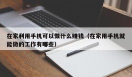 在家利用手机可以做什么赚钱（在家用手机就能做的工作有哪些）