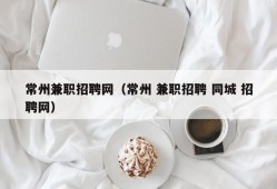 常州兼职招聘网（常州 兼职招聘 同城 招聘网）