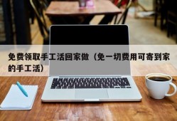 免费领取手工活回家做（免一切费用可寄到家的手工活）