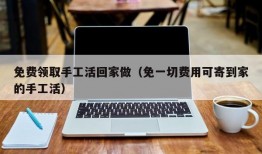 免费领取手工活回家做（免一切费用可寄到家的手工活）