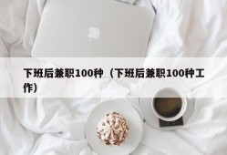 下班后兼职100种（下班后兼职100种工作）