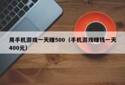 用手机游戏一天赚500（手机游戏赚钱一天400元）