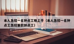 本人急招一名钟点工晚上干（本人急招一名钟点工急招兼职钟点工）