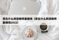 现在什么网游搬砖最赚钱（现在什么网游搬砖最赚钱2022）