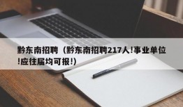 黔东南招聘（黔东南招聘217人!事业单位!应往届均可报!）