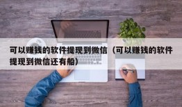 可以赚钱的软件提现到微信（可以赚钱的软件提现到微信还有船）