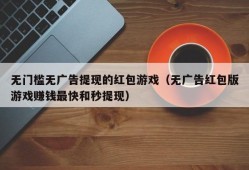 无门槛无广告提现的红包游戏（无广告红包版游戏赚钱最快和秒提现）