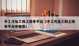 手工代加工网上接单平台（手工代加工网上接单平台有哪些）