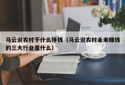 马云说农村干什么挣钱（马云说农村未来赚钱的三大行业是什么）