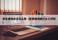 想多赚钱应该怎么做（想多赚钱做什么工作好）