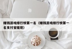 赚钱游戏排行榜第一名（赚钱游戏排行榜第一名支付宝提现）