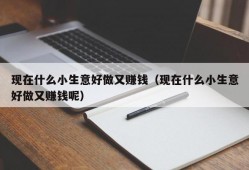 现在什么小生意好做又赚钱（现在什么小生意好做又赚钱呢）