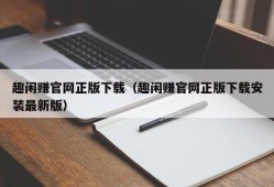 趣闲赚官网正版下载（趣闲赚官网正版下载安装最新版）