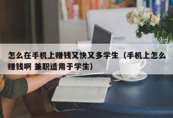 怎么在手机上赚钱又快又多学生（手机上怎么赚钱啊 兼职适用于学生）