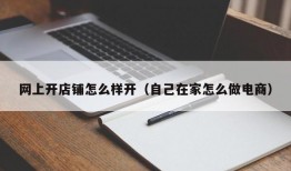 网上开店铺怎么样开（自己在家怎么做电商）