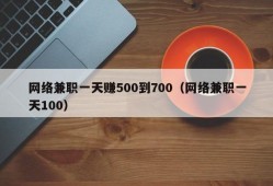 网络兼职一天赚500到700（网络兼职一天100）