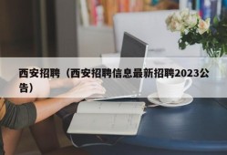 西安招聘（西安招聘信息最新招聘2023公告）