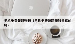 手机免费兼职赚钱（手机免费兼职赚钱是真的吗）