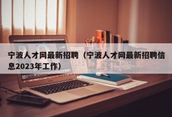 宁波人才网最新招聘（宁波人才网最新招聘信息2023年工作）