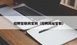 招聘智联网官网（招聘网站智联）