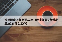 找兼职晚上九点到12点（晚上兼职9点到凌晨2点有什么工作）