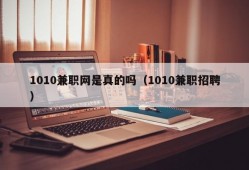 1010兼职网是真的吗（1010兼职招聘）