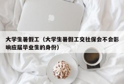 大学生暑假工（大学生暑假工交社保会不会影响应届毕业生的身份）