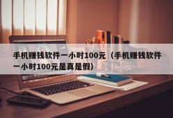 手机赚钱软件一小时100元（手机赚钱软件一小时100元是真是假）