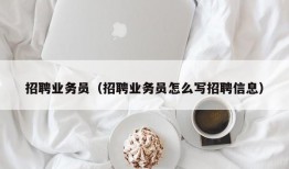 招聘业务员（招聘业务员怎么写招聘信息）