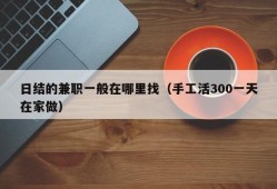 日结的兼职一般在哪里找（手工活300一天在家做）