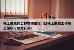 晚上兼职的工作在哪里找（找晚上兼职工作晚上兼职可以做什么）