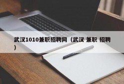 武汉1010兼职招聘网（武汉 兼职 招聘）