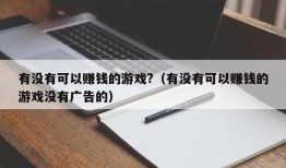 有没有可以赚钱的游戏?（有没有可以赚钱的游戏没有广告的）