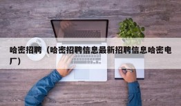 哈密招聘（哈密招聘信息最新招聘信息哈密电厂）