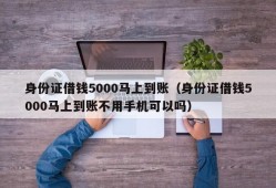 身份证借钱5000马上到账（身份证借钱5000马上到账不用手机可以吗）