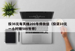 投36元每天赚200导师微信（投资10元一小时赚500导师）