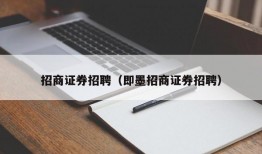 招商证券招聘（即墨招商证券招聘）