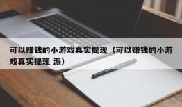 可以赚钱的小游戏真实提现（可以赚钱的小游戏真实提现 派）