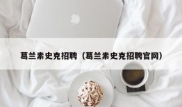 葛兰素史克招聘（葛兰素史克招聘官网）