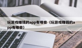 玩游戏赚钱的app有哪些（玩游戏赚钱的app有哪些）