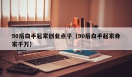 90后白手起家创业点子（90后白手起家身家千万）