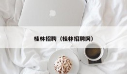 桂林招聘（桂林招聘网）