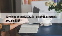 长沙兼职微信群2022年（长沙兼职微信群2022年招聘）