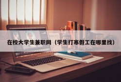 在校大学生兼职网（学生打寒假工在哪里找）