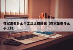 在家里做什么手工活比较赚钱（在家里做什么手工好）