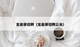 龙泉驿招聘（龙泉驿招聘公关）