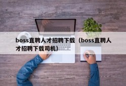 boss直聘人才招聘下载（boss直聘人才招聘下载司机）